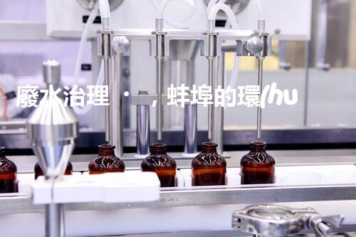 廢水治理，蚌埠的環(huán)境之變！